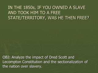 IN THE 1850s, IF YOU OWNED A SLAVE AND TOOK HIM TO A FREE STATE/TERRITORY, WAS HE THEN FREE?