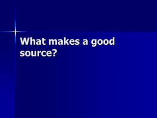 What makes a good source?