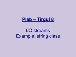 Plab – Tirgul 8 I/O streams Example: string class