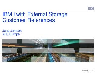 IBM i with External Storage Customer References Jana Jamsek ATS Europe