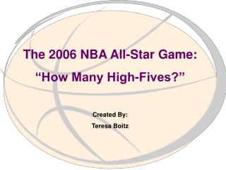 The 2006 NBA All-Star Game: “How Many High-Fives?” Created By: Teresa Boitz