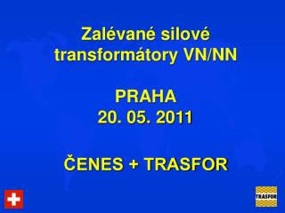 Zalévané silové transformátory VN/NN PRAHA 20. 05. 2011 ČENES + TRASFOR