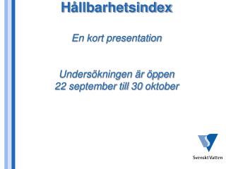 H ållbarhetsindex En kort presentation Undersökningen är öppen 22 september till 30 oktober