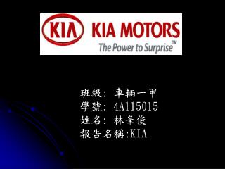 班級 : 車輛一甲 學號 : 4A115015 姓名 : 林夆俊 報告名稱 :KIA