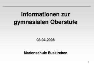 Informationen zur gymnasialen Oberstufe 03.04.2008 Marienschule Euskirchen