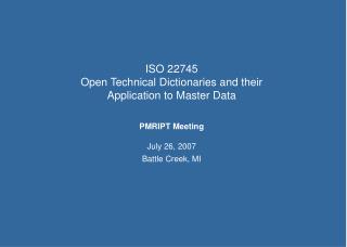 ISO 22745 Open Technical Dictionaries and their Application to Master Data PMRIPT Meeting July 26, 2007 Battle Creek, MI