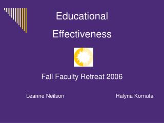 Educational Effectiveness Fall Faculty Retreat 2006 		Leanne Neilson			 Halyna Kornuta