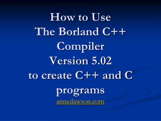 How to Use The Borland C++ Compiler Version 5.02 to create C++ and C programs annedawson