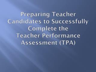 Preparing Teacher Candidates to Successfully Complete the Teacher Performance Assessment (TPA)