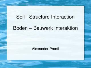 Soil - Structure Interaction Boden – Bauwerk Interaktion