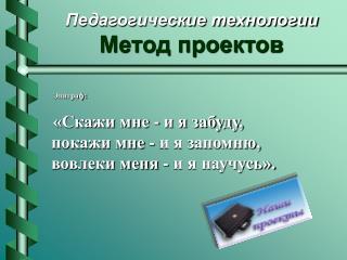 Эпиграф: «Скажи мне - и я забуду, покажи мне - и я запомню, вовлеки меня - и я научусь».