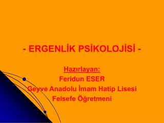 - ERGENLİK PSİKOLOJİSİ - Hazırlayan: Feridun ESER Geyve Anadolu İmam Hatip Lisesi