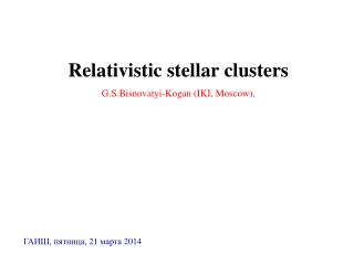 R elativistic stellar clusters G. S. Bisnovatyi-Kogan (IKI, Moscow) ,