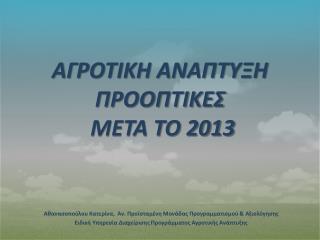 ΑΓΡΟΤΙΚΗ ΑΝΑΠΤΥΞΗ ΠΡΟΟΠΤΙΚΕΣ ΜΕΤΑ ΤΟ 2013