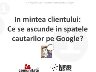 In mintea clientului: Ce se ascunde in spatele cautarilor pe Google?