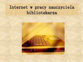 Internet w pracy nauczyciela bibliotekarza