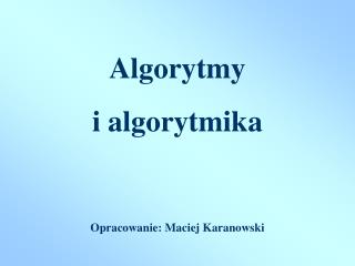 Algorytmy i algorytmika Opracowanie: Maciej Karanowski