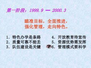 第一阶段： 1999.9 ━ 2000.3 瞄准目标，全面推进， 强化管理，走向特色。 1 ．特色办学是条路		 4 ．开放教育待宣传