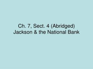 Ch. 7, Sect. 4 (Abridged) Jackson &amp; the National Bank