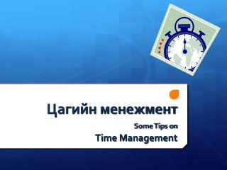 Цагийн менежмент Some Tips on Time Management