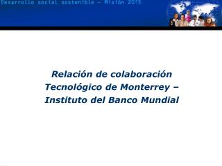 Relación de colaboración Tecnológico de Monterrey – Instituto del Banco Mundial