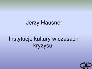 Jerzy Hausner Instytucje kultury w czasach 			kryzysu