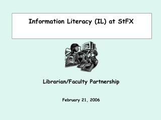 Information Literacy (IL) at StFX Librarian/Faculty Partnership February 21, 2006