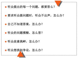 听众提出的每一个问题，都要答么？ 要求听众提问题时，听众不出声，怎么办？ 自己不知道答案，怎么办？ 听众的问题模糊，怎么答？ 听众故意挑衅，怎么办？ 听众想挑起争论，怎么办？