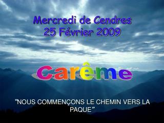 Mercredi de Cendres 25 Février 2009 “ NOUS COMMENÇONS LE CHEMIN VERS LA PAQUE ”