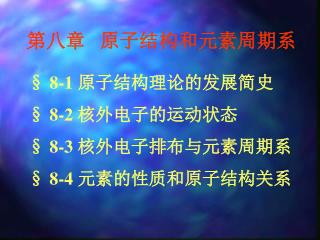 § 8-1 原子结构理论的发展简史 § 8-2 核外电子的运动状态 § 8-3 核外电子排布与元素周期系 § 8-4 元素的性质和原子结构关系