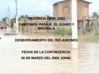 PROVINCIA DE EL ORO CANTONES: PASAJE, EL GUABO Y MACHALA DESBORDAMIENTO DEL RIO JUBONES
