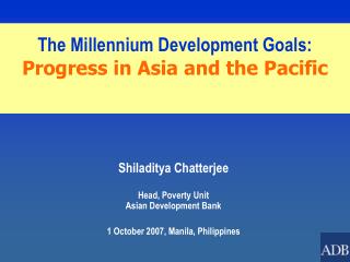 Shiladitya Chatterjee Head, Poverty Unit Asian Development Bank