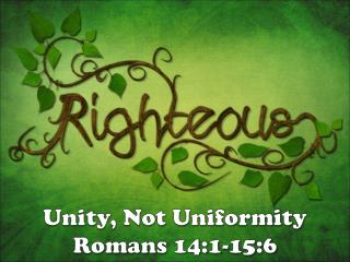 Unity, Not Uniformity Romans 14:1-15:6