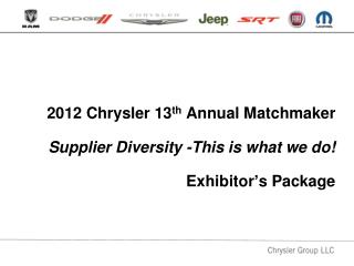 2012 Chrysler 13 th Annual Matchmaker Supplier Diversity -This is what we do! Exhibitor’s Package