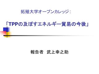 　　　　　拓殖大学オープンカレッジ ： 「 TPP の及ぼすエネルギー貿易の今後」