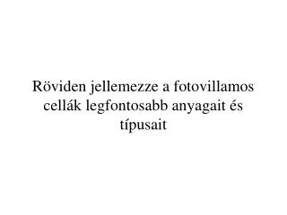 Röviden jellemezze a fotovillamos cellák legfontosabb anyagait és típusait