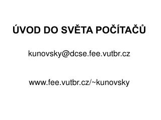 ÚVOD DO SVĚTA POČÍTAČŮ kunovsky@dcse.fee.vutbr.cz fee.vutbr.cz/~kunovsky