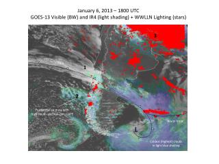 January 6, 2013 – 1800 UTC GOES-13 Visible (BW) and IR4 (light shading) + WWLLN Lighting (stars)