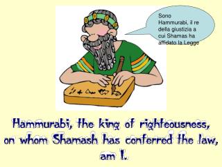 Sono Hammurabi, il re della giustizia a cui Shamas ha affidato la Legge