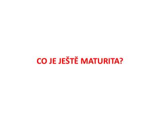 CO JE JEŠTĚ MATURITA?