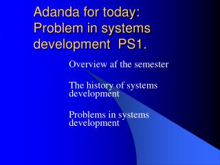 Adanda for today: Problem in systems development PS1.