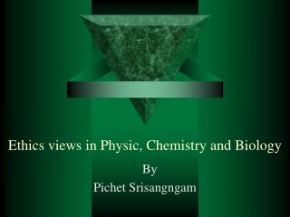 Ethics views in Physic, Chemistry and Biology