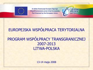 EUROPEJSKA WSP ÓŁPRACA TERYTORIALNA PROGRAM WSPÓŁPRACY TRANSGRANICZNEJ 2007-2013 LIT WA-POLSKA