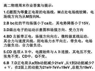 高二物理周末作业答案与提示： 1.C 题图为等量正电荷的电场线， M 点处电场线较稀，电场线方向为从 M 指向 N 。 2.B bc 处的平均场强小于 ca 处，其电势降落小于 15V 。