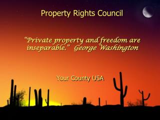 Property Rights Council “Private property and freedom are inseparable.” George Washington