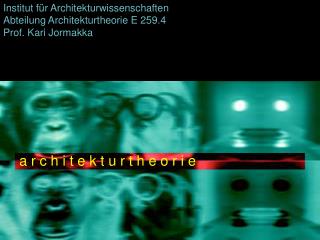 Institut für Architekturwissenschaften Abteilung Architekturtheorie E 259.4 Prof. Kari Jormakka