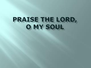 PRAISE THE LORD, O MY SOUL