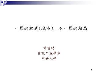 一樣的程式 ( 城市 ), 不一樣的結局 許富皓 資訊工程學系 中央大學