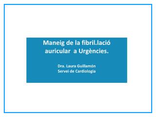 Maneig de la fibril.lació auricular a Urgències. Dra. Laura Guillamón Servei de Cardiologia