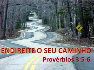 ENDIREITE O SEU CAMINHO Provérbios 3:5-6